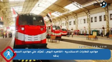 مواعيد قطارات الإسكندرية – القاهرة اليوم.. تعرّف على مواعيد السفر بدقة